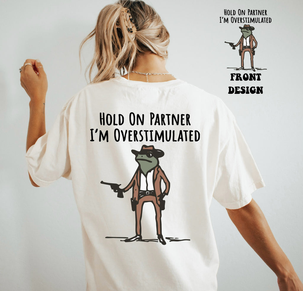 Hold on partner I'm overstimulated frog tee & sweatshirt front & back prints