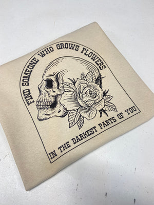 Find someone who grows flowers in the darkest parts of you SKULL design